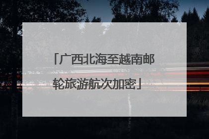 广西北海至越南邮轮旅游航次加密