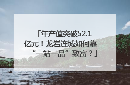 年产值突破52.1亿元！龙岩连城如何靠“一站一品”致富？