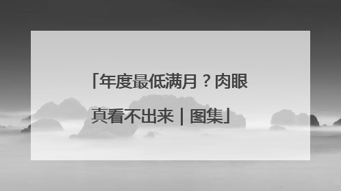 年度最低满月？肉眼真看不出来｜图集