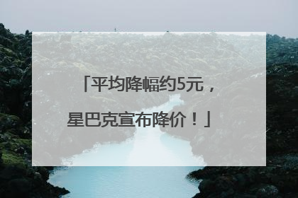 平均降幅约5元，星巴克宣布降价！