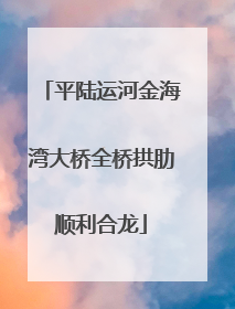平陆运河金海湾大桥全桥拱肋顺利合龙