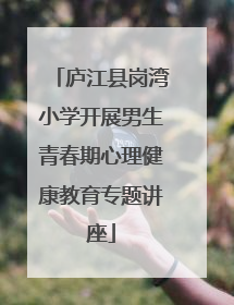庐江县岗湾小学开展男生青春期心理健康教育专题讲座