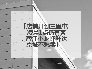 店铺开到三里屯，凌晨1点仍有客，潜江小龙虾鲜达京城不愁卖