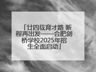 廿四载育才路 新程再出发——合肥剑桥学校2025年招生全面启动