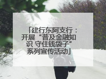 建行东阿支行：开展“普及金融知识 守住钱袋子”系列宣传活动