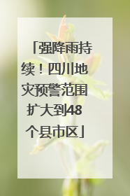 强降雨持续！四川地灾预警范围扩大到48个县市区