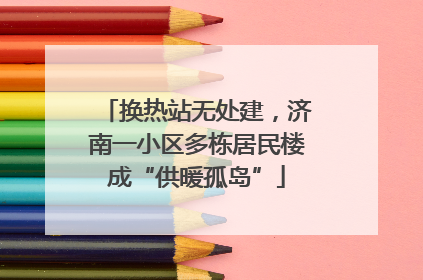换热站无处建，济南一小区多栋居民楼成“供暖孤岛”