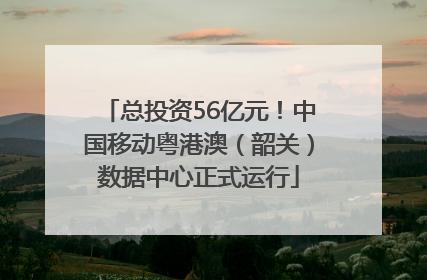 总投资56亿元！中国移动粤港澳（韶关）数据中心正式运行