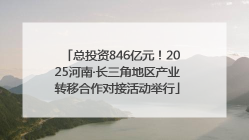 总投资846亿元！2025河南·长三角地区产业转移合作对接活动举行