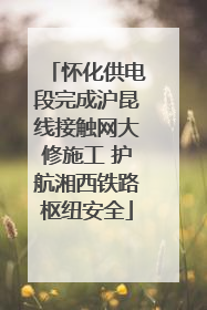 怀化供电段完成沪昆线接触网大修施工 护航湘西铁路枢纽安全