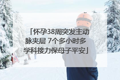 怀孕38周突发主动脉夹层 7个多小时多学科接力保母子平安