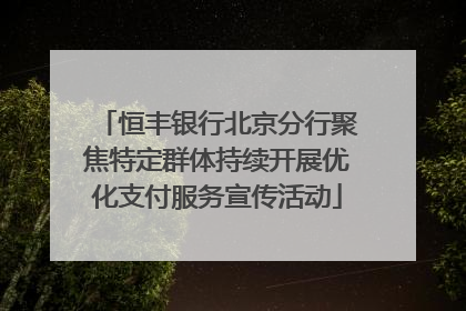 恒丰银行北京分行聚焦特定群体持续开展优化支付服务宣传活动