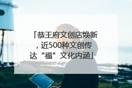 恭王府文创店焕新，近500种文创传达“福”文化内涵