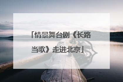情景舞台剧《长路当歌》走进北京
