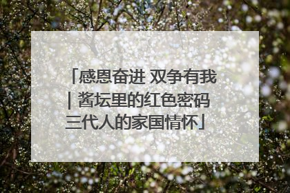 感恩奋进 双争有我｜酱坛里的红色密码 三代人的家国情怀