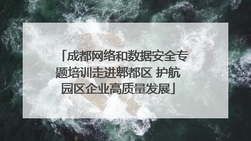 成都网络和数据安全专题培训走进郫都区 护航园区企业高质量发展