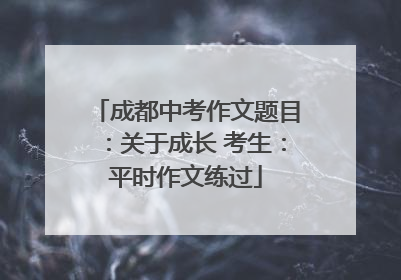 成都中考作文题目：关于成长 考生：平时作文练过