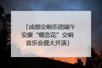 成都交响乐团端午安康“蝶恋花”交响音乐会盛大开演