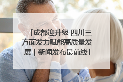成都迎升级 四川三方面发力赋能高质量发展｜新闻发布最前线
