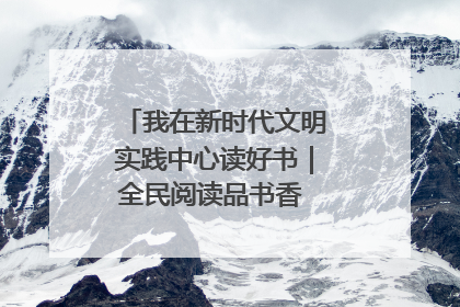 我在新时代文明实践中心读好书｜全民阅读品书香 文明新风润心田