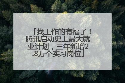 找工作的有福了！腾讯启动史上最大就业计划，三年新增2.8万个实习岗位