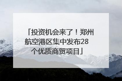 投资机会来了！郑州航空港区集中发布28个优质商贸项目