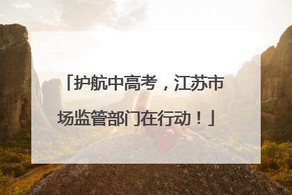 护航中高考，江苏市场监管部门在行动！