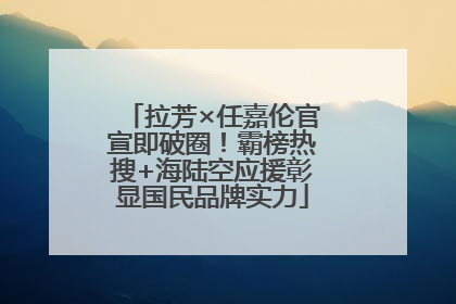 拉芳×任嘉伦官宣即破圈！霸榜热搜+海陆空应援彰显国民品牌实力