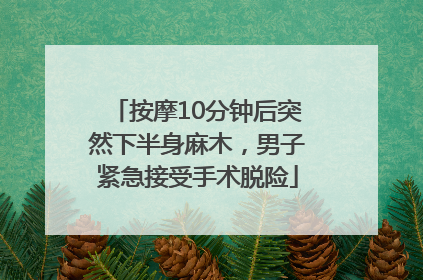 按摩10分钟后突然下半身麻木，男子紧急接受手术脱险