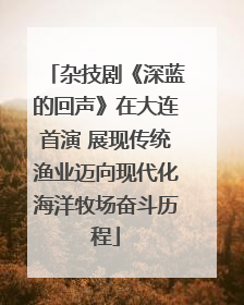 杂技剧《深蓝的回声》在大连首演 展现传统渔业迈向现代化海洋牧场奋斗历程