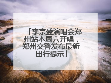李宗盛演唱会郑州站本周六开唱，郑州交警发布最新出行提示