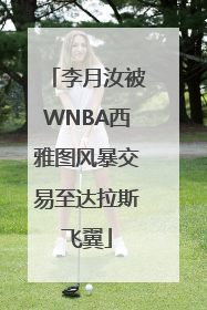 李月汝被WNBA西雅图风暴交易至达拉斯飞翼