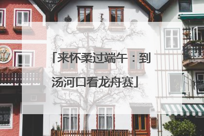 来怀柔过端午：到汤河口看龙舟赛