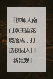 杭师大南门双主题花境落成，打造校园入口新景观