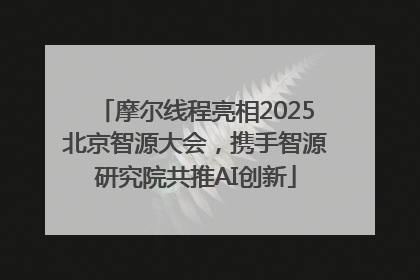 摩尔线程亮相2025北京智源大会，携手智源研究院共推AI创新