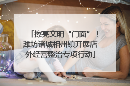 擦亮文明“门面”！潍坊诸城相州镇开展店外经营整治专项行动