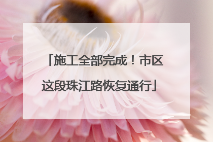 施工全部完成！市区这段珠江路恢复通行