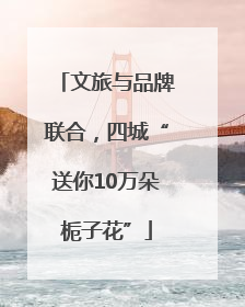 文旅与品牌联合，四城“送你10万朵栀子花”