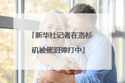 新华社记者在洛杉矶被催泪弹打中