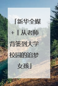 新华全媒+丨从老师背篓到大学校园的追梦女孩