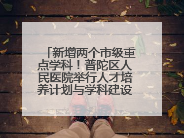 新增两个市级重点学科！普陀区人民医院举行人才培养计划与学科建设发布会