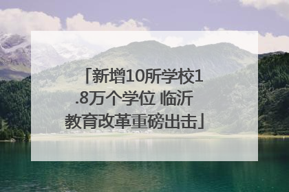 新增10所学校1.8万个学位 临沂教育改革重磅出击