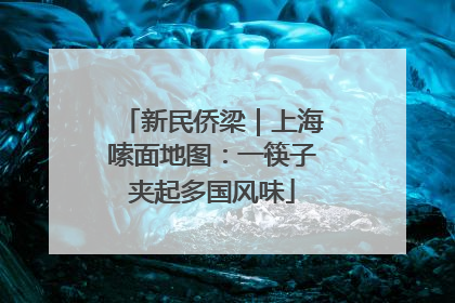 新民侨梁｜上海嗦面地图：一筷子夹起多国风味
