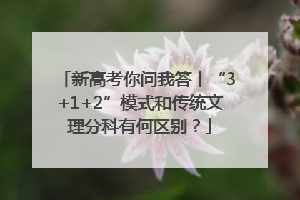新高考你问我答丨“3+1+2”模式和传统文理分科有何区别？