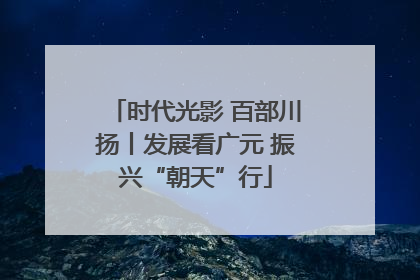 时代光影 百部川扬丨发展看广元 振兴“朝天”行
