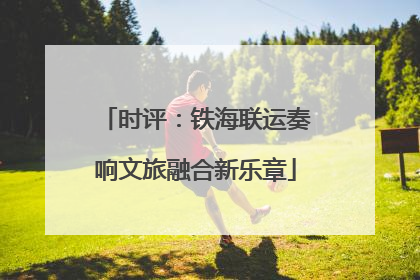 时评：铁海联运奏响文旅融合新乐章