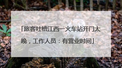 旅客吐槽江西一火车站开门太晚，工作人员：有营业时间