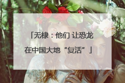 无棣：他们 让恐龙在中国大地“复活”