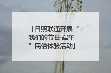日照联通开展“我们的节日·端午”民俗体验活动