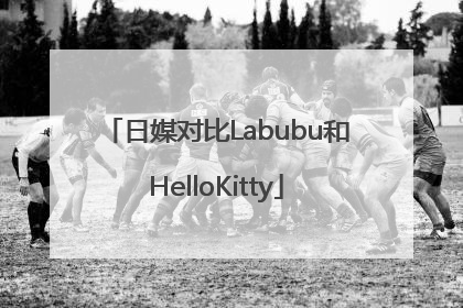 日媒对比Labubu和HelloKitty